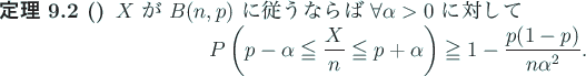 \begin{jtheorem}[]\upshape
$X$ が $B(n,p)$ に従うならば $\forall\alpha...
...lpha
\right)
\geqq 1-\frac{p(1-p)}{n\alpha^2}.
\end{displaymath}\end{jtheorem}