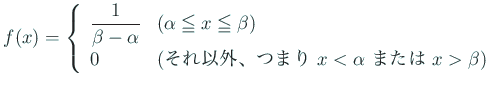 $\displaystyle f(x)=\left\{
\begin{array}{ll}
\Dfrac{1}{\beta-\alpha} & \mbox{...
...それ以外、つまり $x<\alpha$ または $x>\beta$)}
\end{array} \right.
$