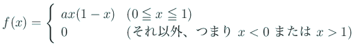 $\displaystyle f(x)=\left\{
\begin{array}{ll}
a x(1-x) & \mbox{($0\leqq x\leqq...
...&\mbox{(それ以外、つまり $x<0$ または $x>1$)}
\end{array} \right.
$