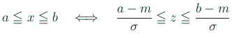 $\displaystyle a\leqq x\leqq b \quad \LongIff \quad
\frac{a-m}{\sigma}\leqq z\leqq \frac{b-m}{\sigma}
$