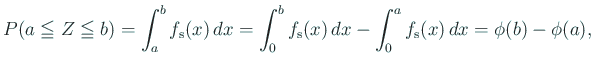 $\displaystyle P(a\leqq Z\leqq b) =\int_a^b f_{\mbox{\scriptsize s}}(x) \Dx =\i...
...ptsize s}}(x) \Dx -\int_0^a f_{\mbox{\scriptsize s}}(x) \Dx =\phi(b)-\phi(a),$