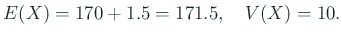 $\displaystyle E(X)=170+1.5=171.5, \quad V(X)=10.
$