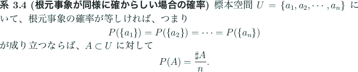 \begin{jcorollary}[根元事象が同様に確からしい場合の確率]\upsha...
...
\begin{displaymath}
P(A)=\frac{\sharp A}{n}.
\end{displaymath}\end{jcorollary}