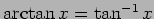 $ \arctan x=\tan^{-1} x$