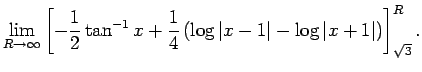 $\displaystyle \lim_{R\to\infty}
\left[
-\frac{1}{2}\tan^{-1}x
+\frac{1}{4}
\lef...
...vert x-1\right\vert-\log\left\vert x+1\right\vert
\right)
\right]_{\sqrt{3}}^R.$