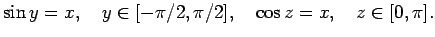 $\displaystyle \sin y=x,\quad y\in[-\pi/2,\pi/2],\quad
\cos z=x,\quad z\in[0,\pi].
$