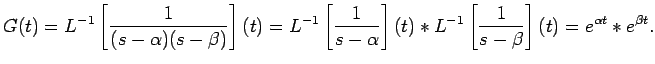 $\displaystyle G(t)=L^{-1}\left[\frac{1}{(s-\alpha)(s-\beta)}\right](t)
=L^{-1}\...
...(t)\ast
L^{-1}\left[\frac{1}{s-\beta}\right](t)
=e^{\alpha t}\ast e^{\beta t}.
$