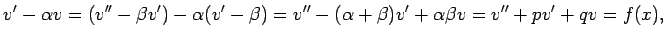 $\displaystyle v'-\alpha v=(v''-\beta v')-\alpha(v'-\beta)
=v''-(\alpha+\beta) v'+\alpha\beta v
=v''+p v'+q v=f(x),
$