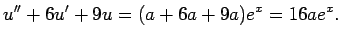 $\displaystyle u''+6u'+9u=(a+6a+9a)e^x=16a e^x.
$