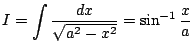 $ I=\dsp\int\frac{\Dx}{\sqrt{a^2-x^2}}=\sin^{-1}\frac{x}{a}$