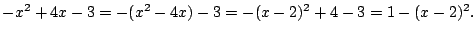 $\displaystyle -x^2+4x-3=-(x^2-4x)-3=-(x-2)^2+4-3=1-(x-2)^2.
$