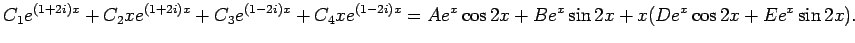 $\displaystyle C_1 e^{(1+2i)x}+C_2 x e^{(1+2i)x}
+C_3 e^{(1-2i)x}+C_4 x e^{(1-2i)x}
=
A e^x\cos 2x+B e^{x}\sin 2x+x(D e^x\cos 2x+E e^{x}\sin 2x).
$