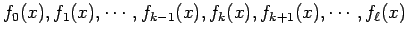 $\displaystyle f_{0}(x),f_1(x),\cdots,f_{k-1}(x),f_{k}(x),
f_{k+1}(x),\cdots,f_{\ell}(x)
$