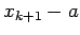 $\displaystyle x_{k+1}-a$