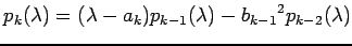 $\displaystyle p_{k}(\lambda)= (\lambda-a_{k})p_{k-1}(\lambda)-{b_{k-1}}^2 p_{k-2}(\lambda)$