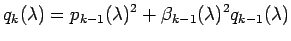 $\displaystyle q_{k}(\lambda)=p_{k-1}(\lambda)^2
+\beta_{k-1}(\lambda)^2q_{k-1}(\lambda)$