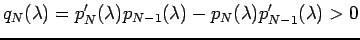 $\displaystyle q_{N}(\lambda)=p_{N}'(\lambda)p_{N-1}(\lambda)
-p_{N}(\lambda)p_{N-1}'(\lambda)>0
$