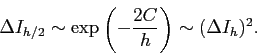 \begin{displaymath}
\Delta I_{h/2}\sim \exp\left(-\frac{2C}{h}\right)\sim (\Delta I_h)^2.
\end{displaymath}