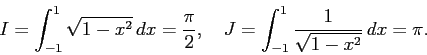 \begin{displaymath}
I=\int_{-1}^1 \sqrt{1-x^2} \Dx=\frac{\pi}{2}, \quad
J=\int_{-1}^1\frac{1}{\sqrt{1-x^2}} \Dx=\pi.
\end{displaymath}