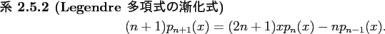 \begin{jcorollary}[Legendre 多項式の漸化式]\upshape
\begin{displaymath}
(n+1)p_{n+1}(x)=(2n+1)xp_n(x)-np_{n-1}(x).
\end{displaymath}\end{jcorollary}