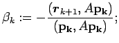 $\beta_k:=-\dsp\frac{(\Vector{r}_{k+1},A{\bf p_{k}})}{({\bf p_{k}},A{\bf p_{k}})};$