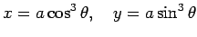 $\displaystyle x=a\cos^3\theta,\quad
y=a\sin^3\theta$