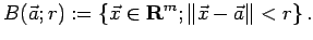 $\displaystyle B(\vec a;r):=\left\{\vec x\in\R^m; \left\Vert\vec x-\vec a\right\Vert<r\right\}.
$