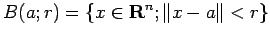 $\displaystyle B(a;r)=\{x\in\R^n; \left\Vert x-a\right\Vert<r\}
$