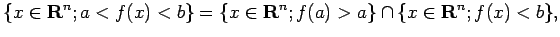 $\displaystyle \{x\in\R^n; a<f(x)<b\}=\{x\in\R^n; f(a)>a\}\cap \{x\in\R^n; f(x)<b\},$