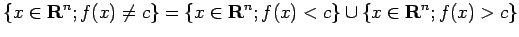 $\displaystyle \{x\in\R^n; f(x)\ne c\}=\{x\in\R^n; f(x)<c\}\cup\{x\in\R^n; f(x)>c\}$