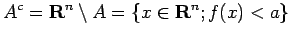 $\displaystyle A^c=\R^n\setminus A=\left\{x\in\R^n; f(x)<a\right\}
$