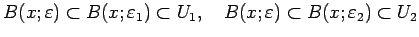 $\displaystyle B(x;\eps)\subset B(x;\eps_1)\subset U_1,\quad
B(x;\eps)\subset B(x;\eps_2)\subset U_2
$