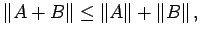 $\displaystyle \left\Vert A+B\right\Vert\le \left\Vert A\right\Vert+\left\Vert B\right\Vert,\quad
$