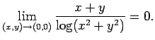 $\displaystyle \lim_{(x,y)\to(0,0)}\frac{x+y}{\log(x^2+y^2)}=0.
$