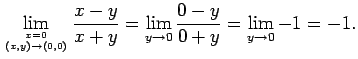 $\displaystyle \lim_{x=0\atop (x,y)\to (0,0)}\frac{x-y}{x+y}
=\lim_{y\to 0}\frac{0-y}{0+y}
=\lim_{y\to 0}-1=-1.
$