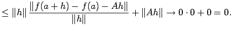 $\displaystyle \le \left\Vert h\right\Vert \frac{\left\Vert f(a+h)-f(a)-A h\right\Vert}{\left\Vert h\right\Vert} +\left\Vert A h\right\Vert \to 0\cdot 0+0=0.$