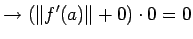 $\displaystyle \to \left(\left\Vert f'(a)\right\Vert+0\right)\cdot 0=0$