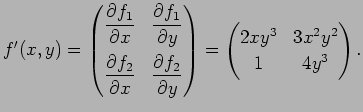 $\displaystyle f'(x,y)
=\begin{pmatrix}
\dfrac{\rd f_1}{\rd x} & \dfrac{\rd f_1}...
...y}
\end{pmatrix}=\begin{pmatrix}
2x y^3 & 3x^2 y^2 \\
1 & 4y^3
\end{pmatrix}.
$