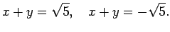 $\displaystyle x+y=\sqrt{5},\quad x+y=-\sqrt{5}.
$