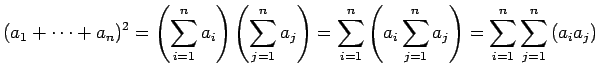 $\displaystyle (a_1+\cdots+a_n)^2
=\left(\sum_{i=1}^n a_i\right)\left(\sum_{j=1}...
...\left(a_i\sum_{j=1}^n a_j\right)
=\sum_{i=1}^n \sum_{j=1}^n\left(a_ia_j\right)
$