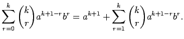 $\displaystyle \sum_{r=0}^k{k\choose r}a^{k+1-r}b^r
=a^{k+1}+\sum_{r=1}^k{k\choose r}a^{k+1-r}b^r.
$