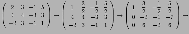 $\displaystyle \left(
\begin{array}{cccc}
2&3&-1&5 \\
4&4&-3&3 \\
-2&3&-1&1
\e...
...c{1}{2}&\dfrac{5}{2} \\
0&-2&-1&-7 \\
0&6&-2&6
\end{array}\right)\rightarrow
$