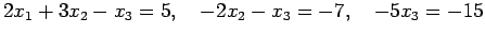 $\displaystyle 2x_1+3x_2-x_3=5, \quad -2x_2-x_3=-7, \quad -5x_3=-15$