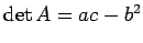 $ \det A=ac-b^2$