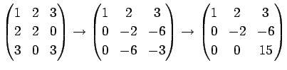 $\displaystyle \begin{pmatrix}1&2&3 2&2&0 3&0&3\end{pmatrix}\to
\begin{pmatr...
... 0&-6&-3\end{pmatrix}\to
\begin{pmatrix}1&2&3 0&-2&-6 0&0&15\end{pmatrix}$