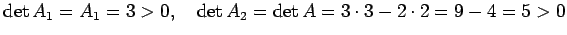 $\displaystyle \det A_1=A_1=3>0,\quad \det A_2=\det A=3\cdot 3-2\cdot 2=9-4=5>0
$