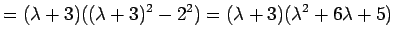 $\displaystyle =(\lambda+3)((\lambda+3)^2-2^2) =(\lambda+3)(\lambda^2+6\lambda+5)$