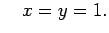 $\displaystyle \quad x=y=1.$