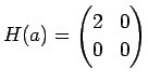 $\displaystyle H(a)
=\begin{pmatrix}
2 & 0 \\
0 & 0
\end{pmatrix}$