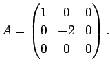 $\displaystyle A=\begin{pmatrix}1&0&0 0&-2&0 0&0&0\end{pmatrix}.
$